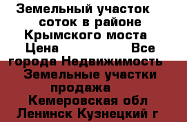 Земельный участок 90 соток в районе Крымского моста › Цена ­ 3 500 000 - Все города Недвижимость » Земельные участки продажа   . Кемеровская обл.,Ленинск-Кузнецкий г.